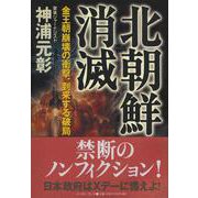 北朝鮮消滅―金王朝崩壊の衝撃、到来する破局 [単行本]