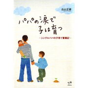 パパの涙で子は育つ―シングルパパの子育て奮闘記 [単行本]