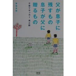 父が息子に残すもの息子が父に贈るもの―子育てサッカー光と影 [単行本]