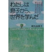 わたしは息子から、世界を学んだ―「普通の人」の生き方をゆさぶる、自閉症のピュアで豊かな内面世界 [単行本]