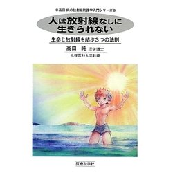 人は放射線なしに生きられない―生命と放射線を結ぶ3つの法則(高田純の放射線防護学入門シリーズ) [単行本]