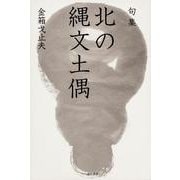 句集　北の縄文土偶 角川俳句叢書　日本の俳人１００ [単行本]