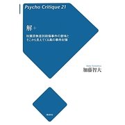 解+―秋葉原無差別殺傷事件の意味とそこから見えてくる真の事件対策(サイコ・クリティーク21) [単行本]