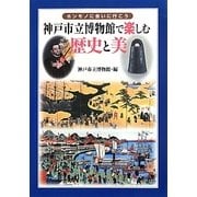 ホンモノに会いに行こう 神戸市立博物館で楽しむ歴史と美 [単行本]