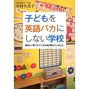 子どもを英語バカにしない学校―保幼小一貫バイリンガル校が教えていること [単行本]