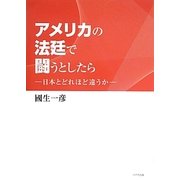 アメリカの法廷で闘うとしたら―日本とどれほど違うか [単行本]