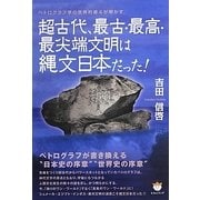 超古代、最古・最高・最尖端文明は縄文日本だった!―ペトログラフ学の世界的泰斗が明かす [単行本]