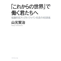「これからの世界」で働く君たちへ―伝説の元アップル・ジャパン社長の40講義 [単行本]