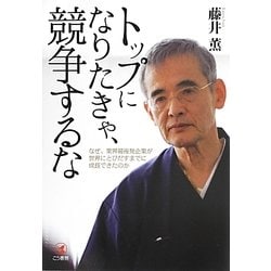 トップになりたきゃ、競争するな―なぜ、業界最後発企業が世界にとびだすまでに成長できたのか [単行本]