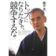 トップになりたきゃ、競争するな―なぜ、業界最後発企業が世界にとびだすまでに成長できたのか [単行本]