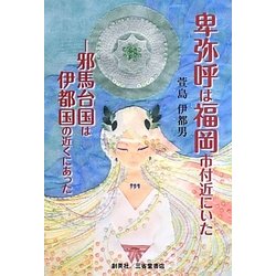 卑弥呼は福岡市付近にいた―邪馬台国は伊都国の近くにあった [単行本]