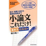 小論文これだけ!書き方超基礎編―短大・推薦入試から難関校受験まで [単行本]