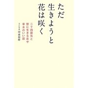 ただ生きようと花は咲く―二十四節気と野に生きる花や草木のいい話 [単行本]