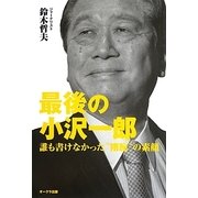 最後の小沢一郎―誰も書けなかった"剛腕"の素顔 [単行本]