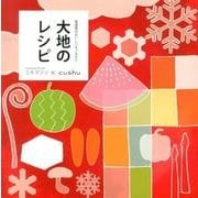 大地のレシピ－manma and cafeユキマツリ×cushu 雪国発のおいしいモノガタリ [単行本]