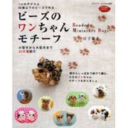 ビーズのワンちゃんモチーフ－1mのテグスと85個以下のビーズで作る 小型犬から大型犬まで25犬種紹介（ブティック・ムック No. 607） [ムックその他]