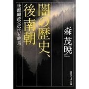 闇の歴史、後南朝―後醍醐流の抵抗と終焉(角川ソフィア文庫) [文庫]