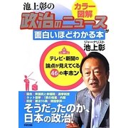 カラー図解 池上彰の政治のニュースが面白いほどわかる本―テレビ・新聞の論点が見えてくる46のキホン [単行本]