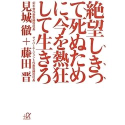 絶望しきって死ぬために、今を熱狂して生きろ(講談社プラスアルファ文庫) [文庫]