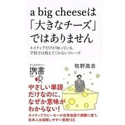 a big cheeseは「大きなチーズ」ではありません―ネイティブだけが知っている、学校では教えてくれないフレーズ(ディスカヴァー携書〈102〉) [新書]