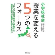 小学校社会 授業を変える5つのフォーカス―「よりよい社会の形成に参画する資質や能力の基礎」を培うために [単行本]