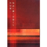 地表に蠢く音楽ども―竹田賢一音楽論集 [単行本]