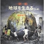 一語一絵 地球を生きる〈上巻〉地球上の富めるものと貧しきものとの対立 [単行本]