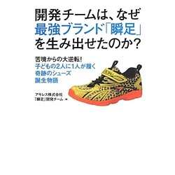 開発チームは、なぜ最強ブランド「瞬足」を生み出せたのか?―苦境からの大逆転!子どもの2人に1人が履く奇跡のシューズ誕生物語 [単行本]