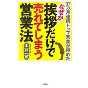 なぜか挨拶だけで売れてしまう営業法―37カ月連続トップ営業が極めた [単行本]