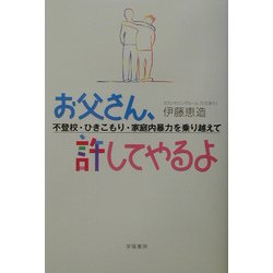 お父さん、許してやるよ―不登校・ひきこもり・家庭内暴力を乗り越えて [単行本]
