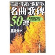 童謡・唱歌・叙情歌名曲歌碑50選―都道府県別歌碑302基ガイド [単行本]