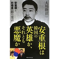 安重根は韓国の英雄か、それとも悪魔か―安重根&朴槿惠大統領守護霊の霊言 [単行本]