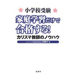 小学校受験 家庭学習だけで合格する!―カリスマ教師のノウハウ [単行本]