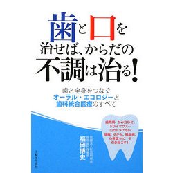 歯と口を治せば、からだの不調は治る!―歯と全身をつなぐオーラル・エコロジーと歯科統合医療のすべて [新書]