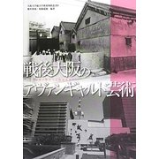 戦後大阪のアヴァンギャルド芸術―焼け跡から万博前夜まで(大阪大学総合学術博物館叢書) [全集叢書]