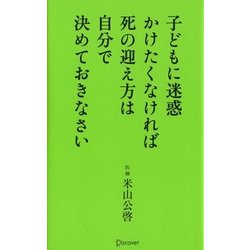 子どもに迷惑かけたくなければ死の迎え方は自分で決めておきなさい [新書]