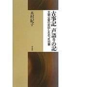 古事記 声語りの記(シルシ)―王朝公家の封印したかった古事(ふるごと) [単行本]
