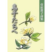 息子たちへ―菅原澄子詩集 [単行本]