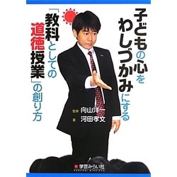 子どもの心をわしづかみにする「教科としての道徳授業」の創り方 [単行本]
