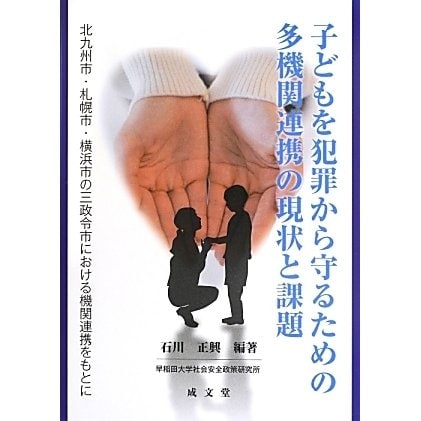 子どもを犯罪から守るための多機関連携の現状と課題―北九州市・札幌市・横浜市の三政令市における機関連携をもとに [単行本]Ω