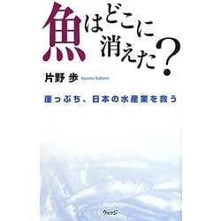 魚はどこに消えた?―崖っぷち、日本の水産業を救う [単行本]