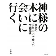 神様の木に会いに行く―神秘の巨樹・巨木・ご神木の聖地巡礼 [単行本]