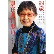 99歳、現在進行形ね。―楽しく生きる心がけをお話しします [単行本]