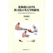 北海道における鉄文化の考古学的研究－鉄ならびに鉄器の生産と普及を中心として [単行本]