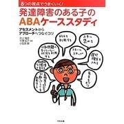 8つの視点でうまくいく!発達障害のある子のABAケーススタディ―アセスメントからアプローチへつなぐコツ [単行本]