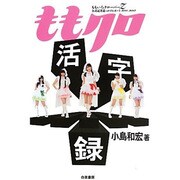 ももクロ活字録―ももいろクローバーZ公式記者追っかけレポート2011-2013 [単行本]