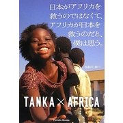 日本がアフリカを救うのではなくて、アフリカが日本を救うのだと、僕は思う。―TANKA×AFRICA [単行本]
