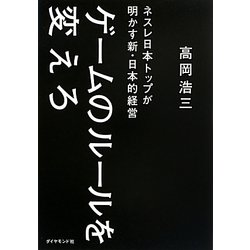 ゲームのルールを変えろ―ネスレ日本トップが明かす新・日本的経営 [単行本]