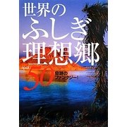 世界のふしぎ理想郷50 [単行本]