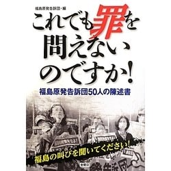 これでも罪を問えないのですか!―福島原発告訴団50人の陳述書 [単行本]
